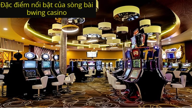 Đặc điểm nổi bật của sòng bài bwing casino