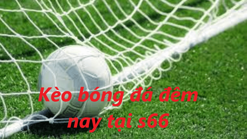 Kèo bóng đá đêm nay tại s666